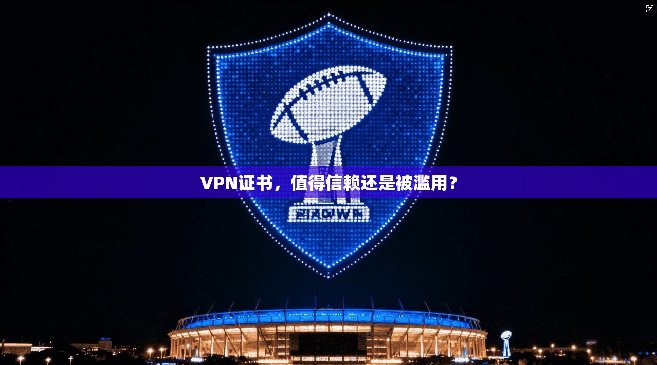 VPN证书，值得信赖还是被滥用？
