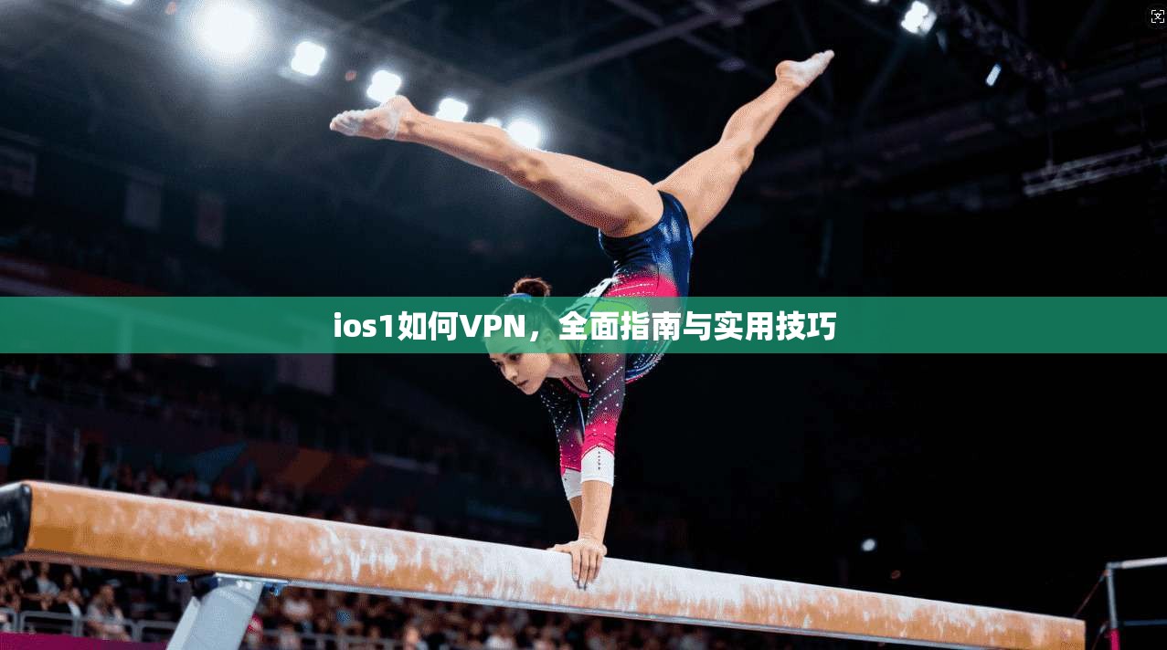 ios1如何VPN，全面指南与实用技巧