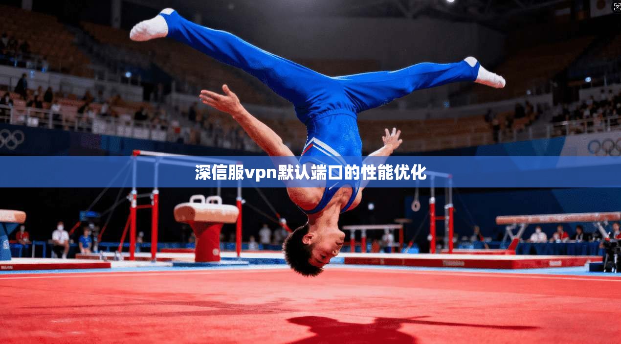 深信服vpn默认端口的性能优化