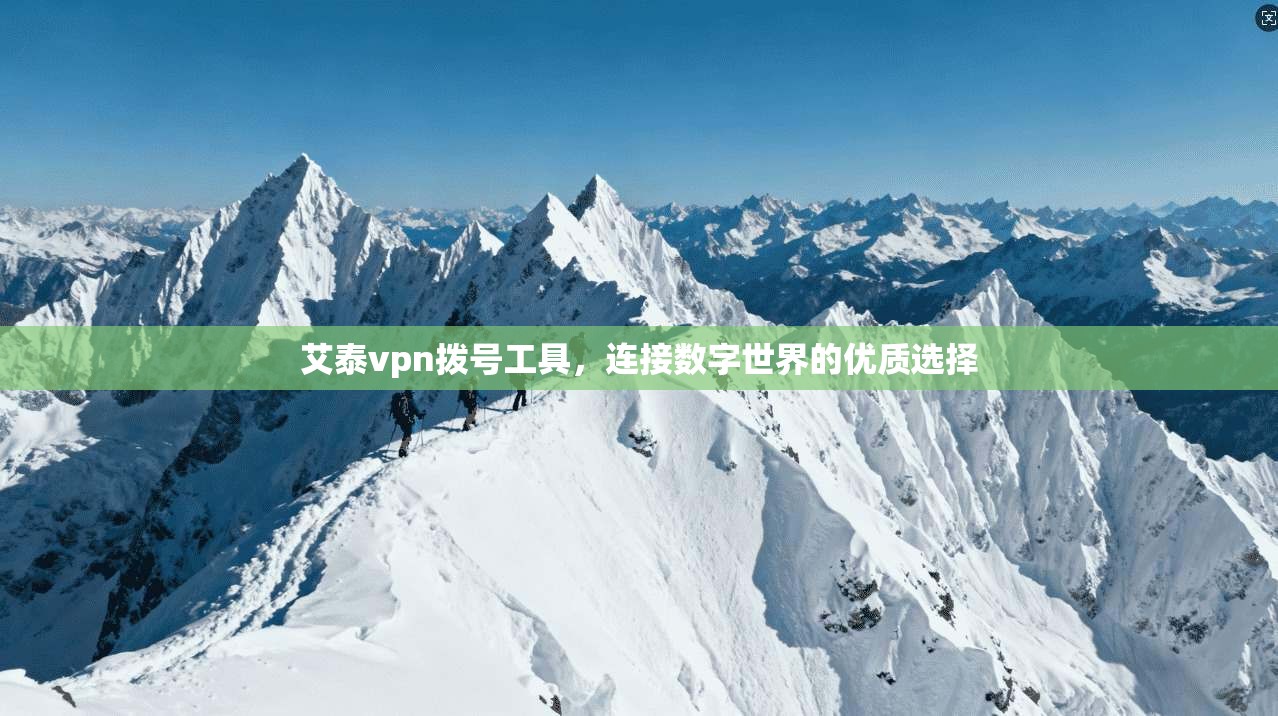 艾泰vpn拨号工具，连接数字世界的优质选择