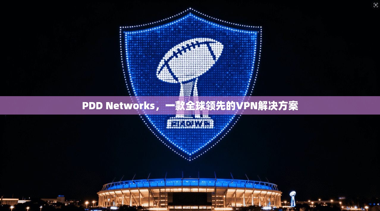 PDD Networks，一款全球领先的VPN解决方案