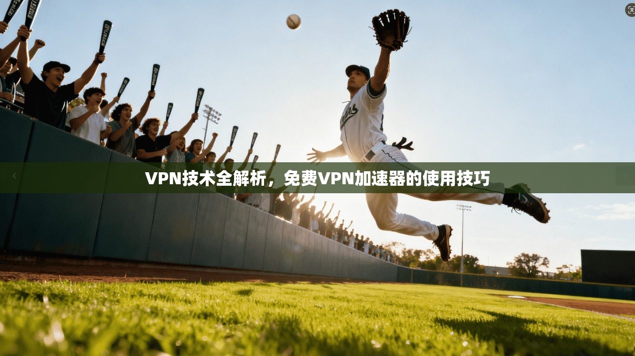 VPN技术全解析，免费VPN加速器的使用技巧