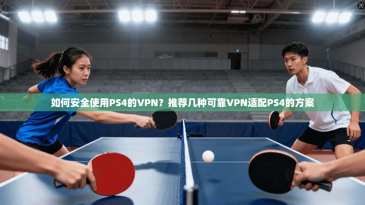 如何安全使用PS4的VPN？推荐几种可靠VPN适配PS4的方案