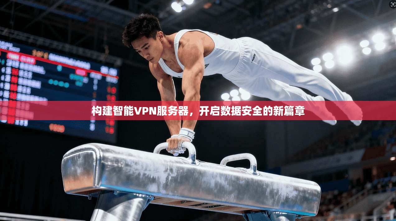 构建智能VPN服务器，开启数据安全的新篇章