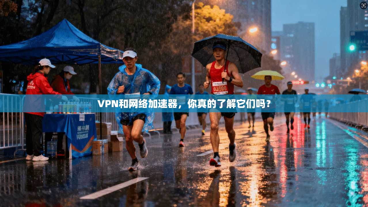 VPN和网络加速器，你真的了解它们吗？