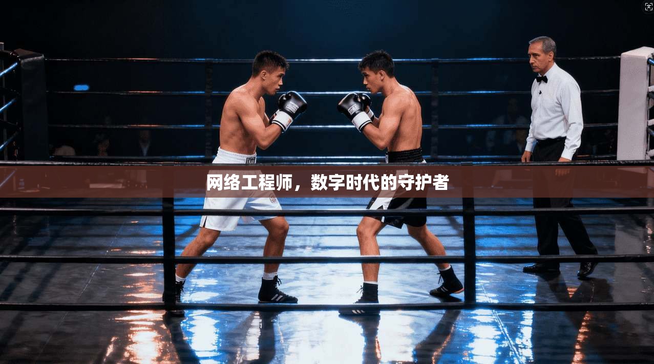 网络工程师，数字时代的守护者