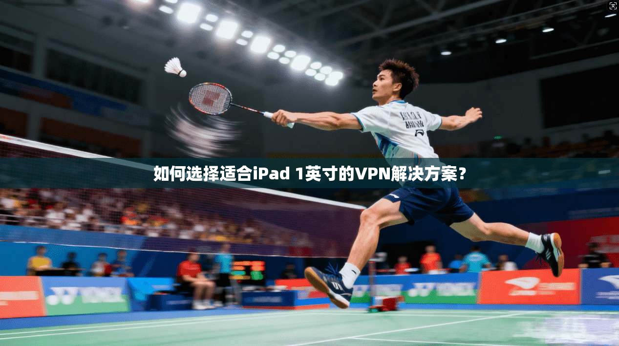 如何选择适合iPad 1英寸的VPN解决方案？