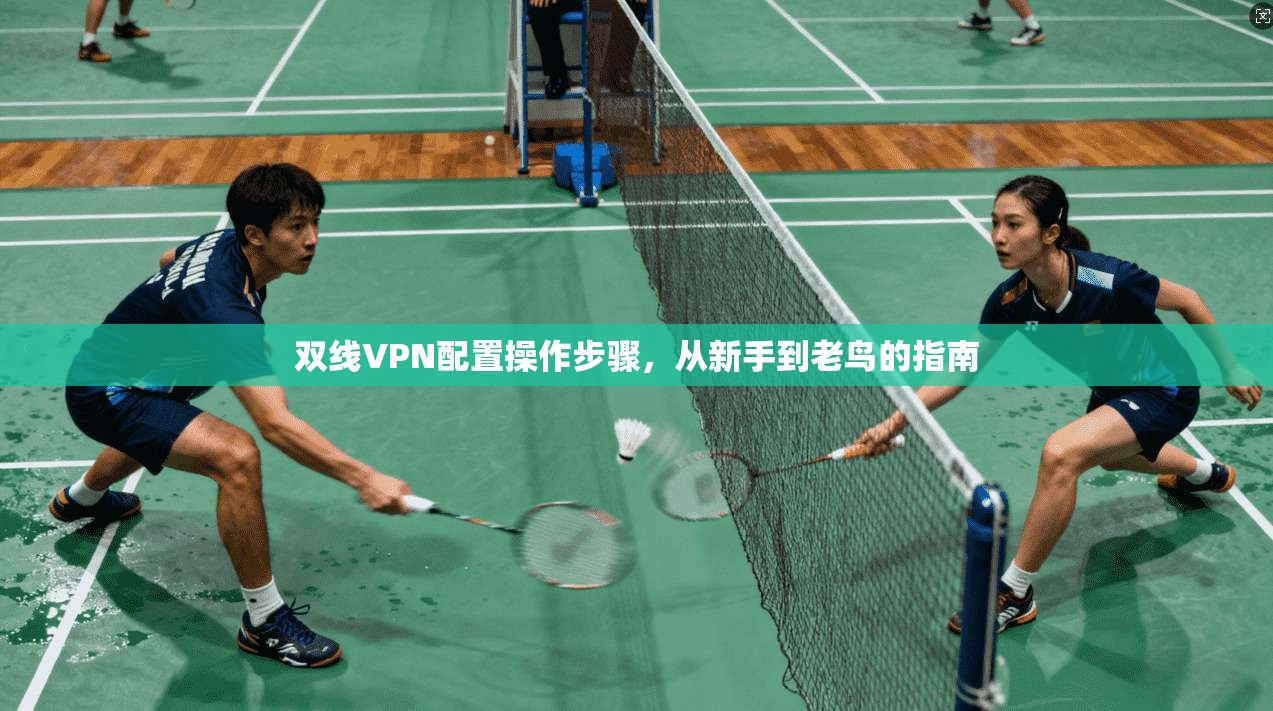 双线VPN配置操作步骤，从新手到老鸟的指南
