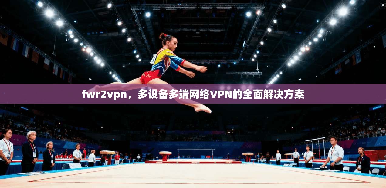 fwr2vpn，多设备多端网络VPN的全面解决方案