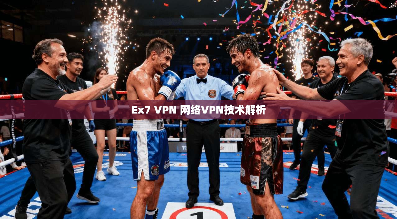 Ex7 VPN 网络VPN技术解析