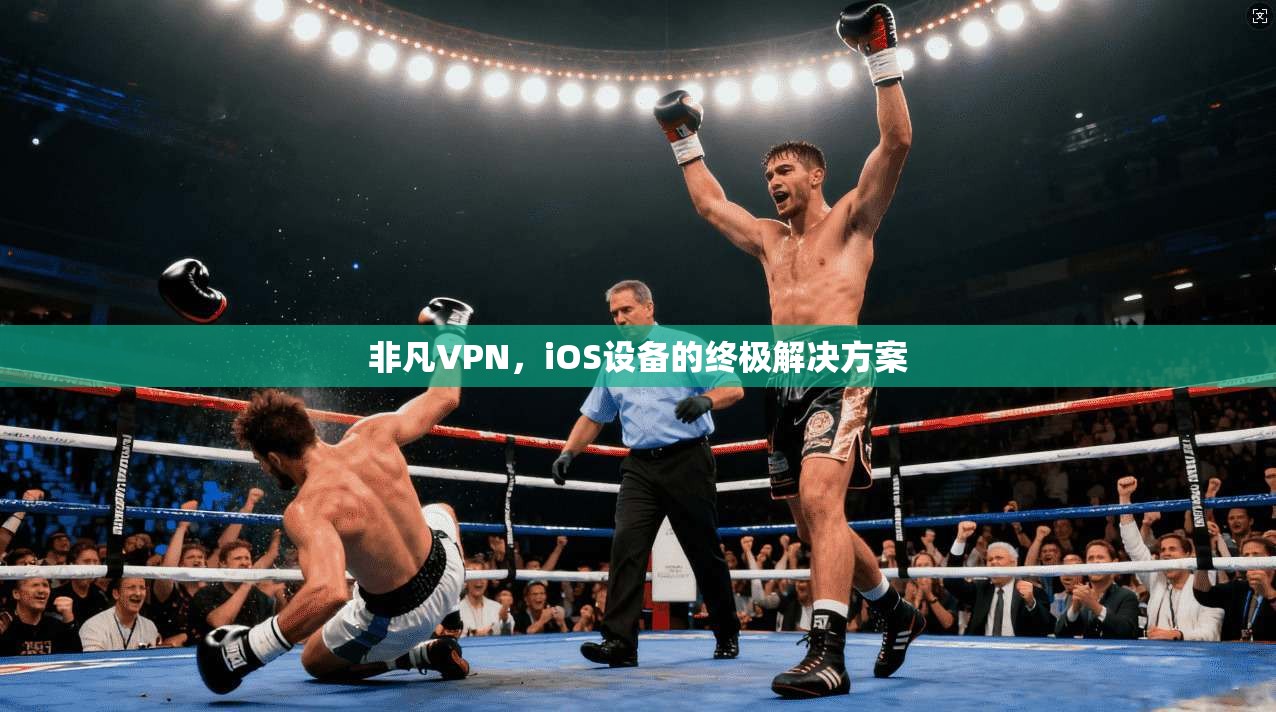 非凡VPN，iOS设备的终极解决方案