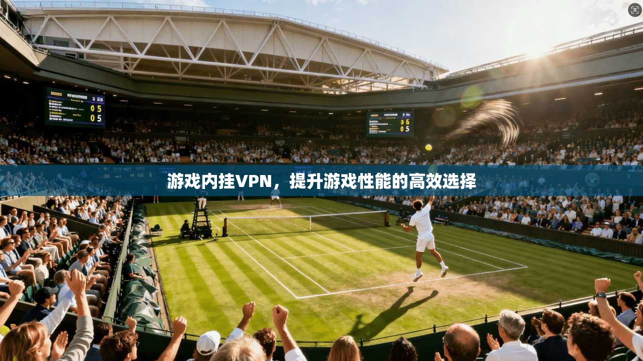 游戏内挂VPN，提升游戏性能的高效选择