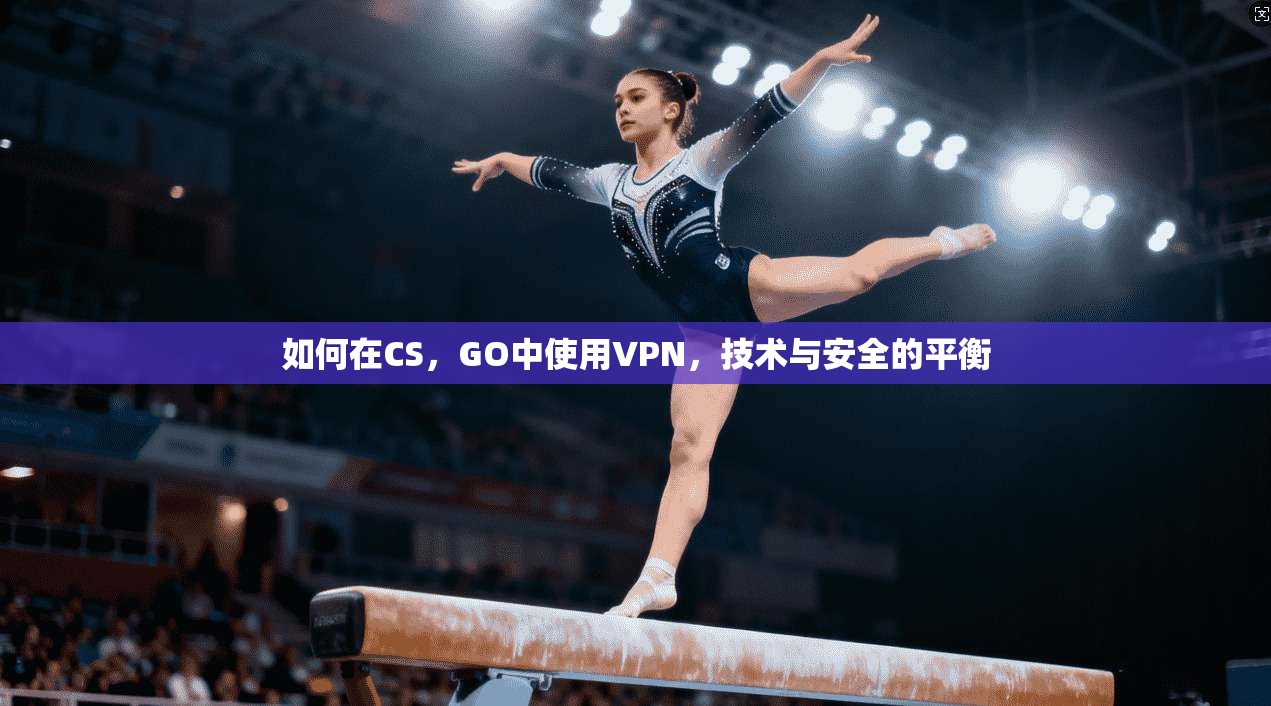 如何在CS，GO中使用VPN，技术与安全的平衡