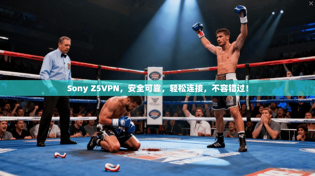 Sony Z5VPN，安全可靠，轻松连接，不容错过！