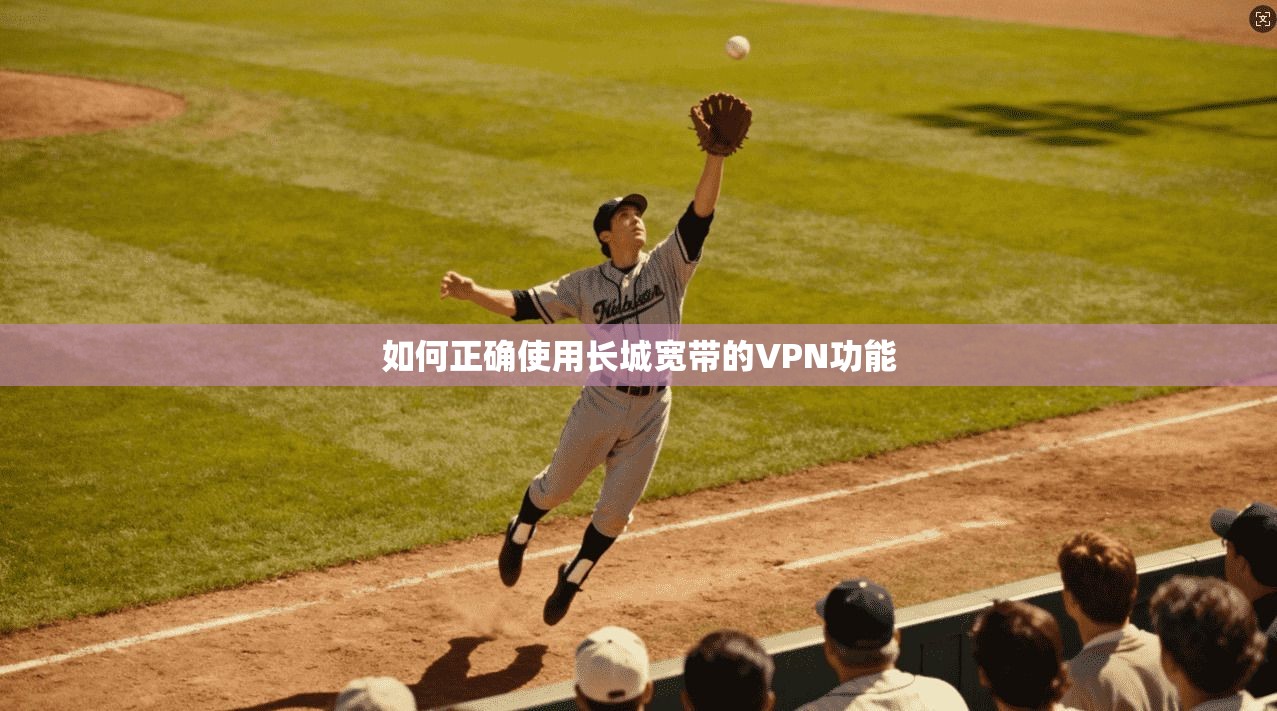 如何正确使用长城宽带的VPN功能