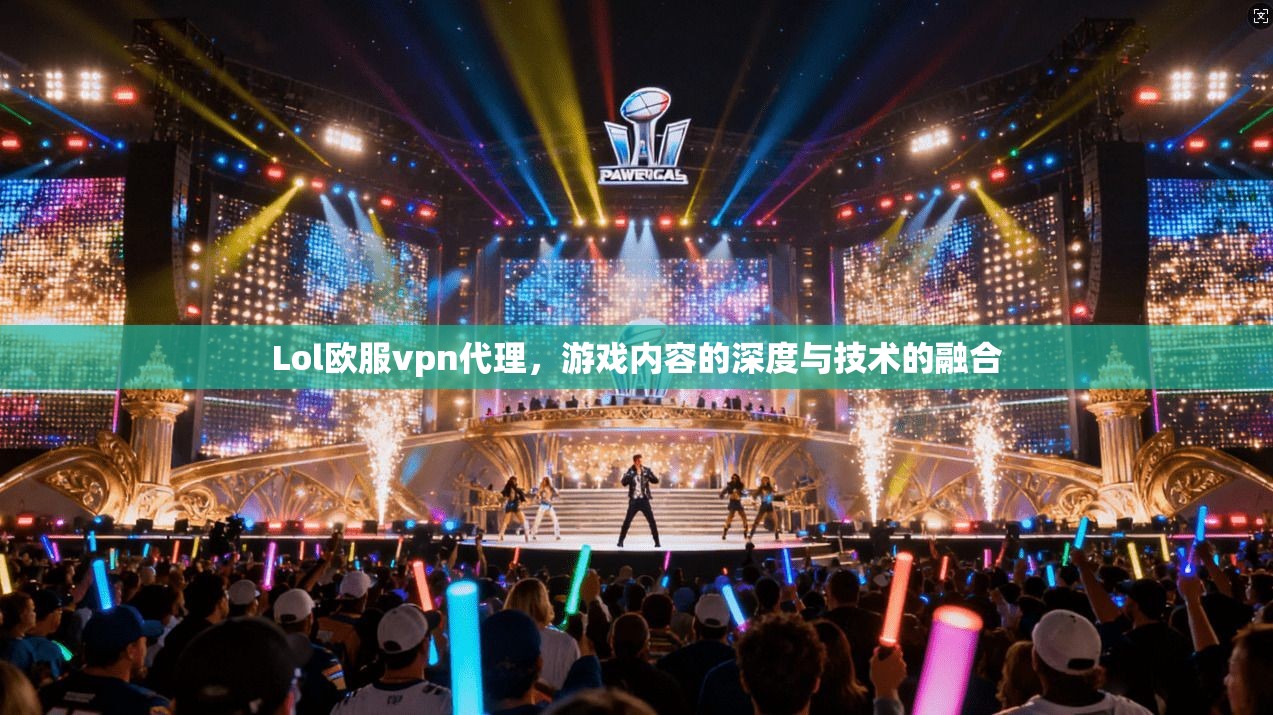 Lol欧服vpn代理，游戏内容的深度与技术的融合