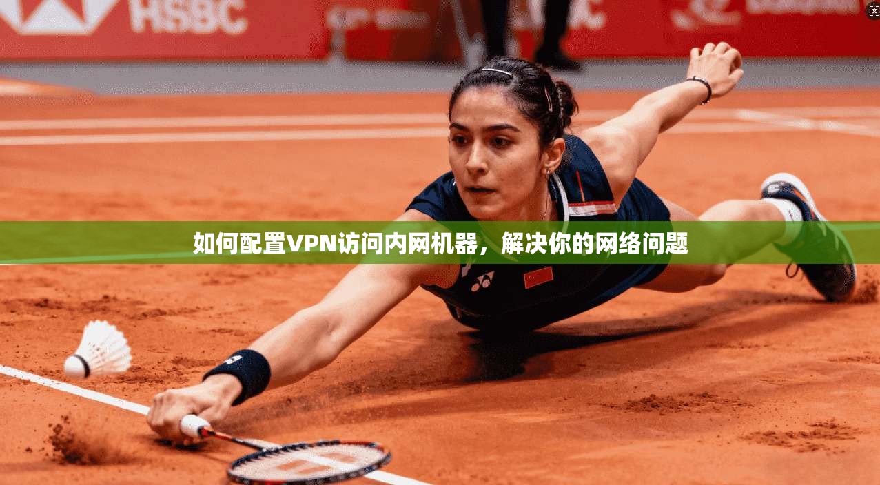 如何配置VPN访问内网机器，解决你的网络问题
