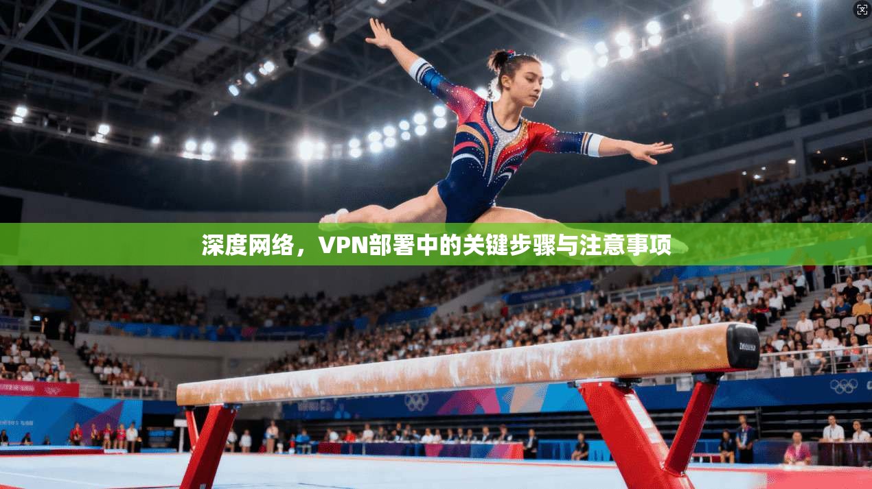 深度网络，VPN部署中的关键步骤与注意事项