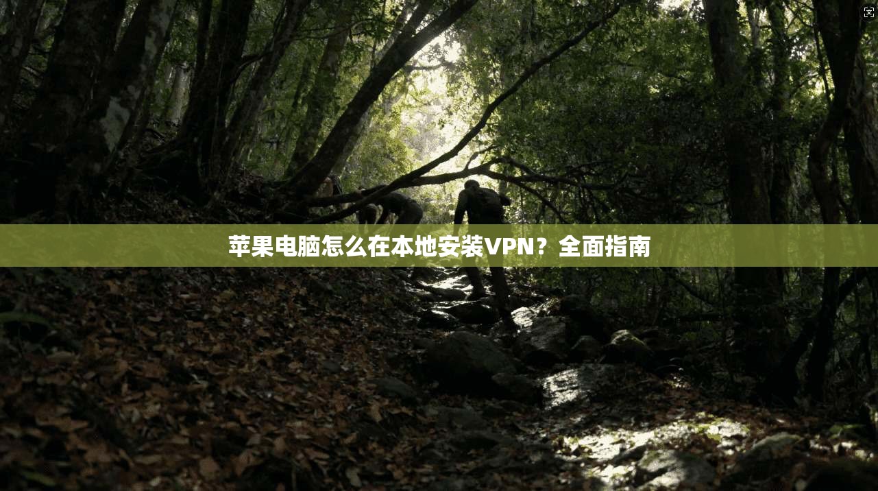 苹果电脑怎么在本地安装VPN？全面指南