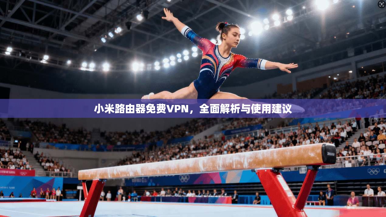 小米路由器免费VPN，全面解析与使用建议