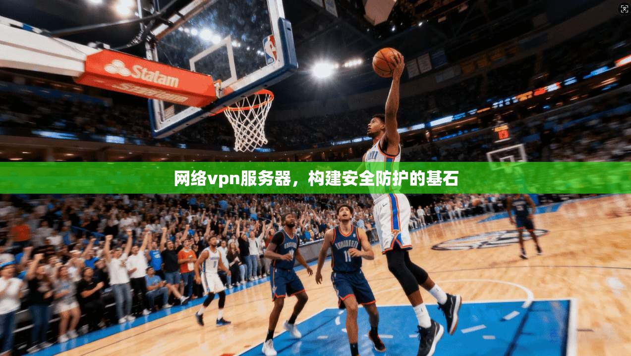 网络vpn服务器,构建安全防护的基石