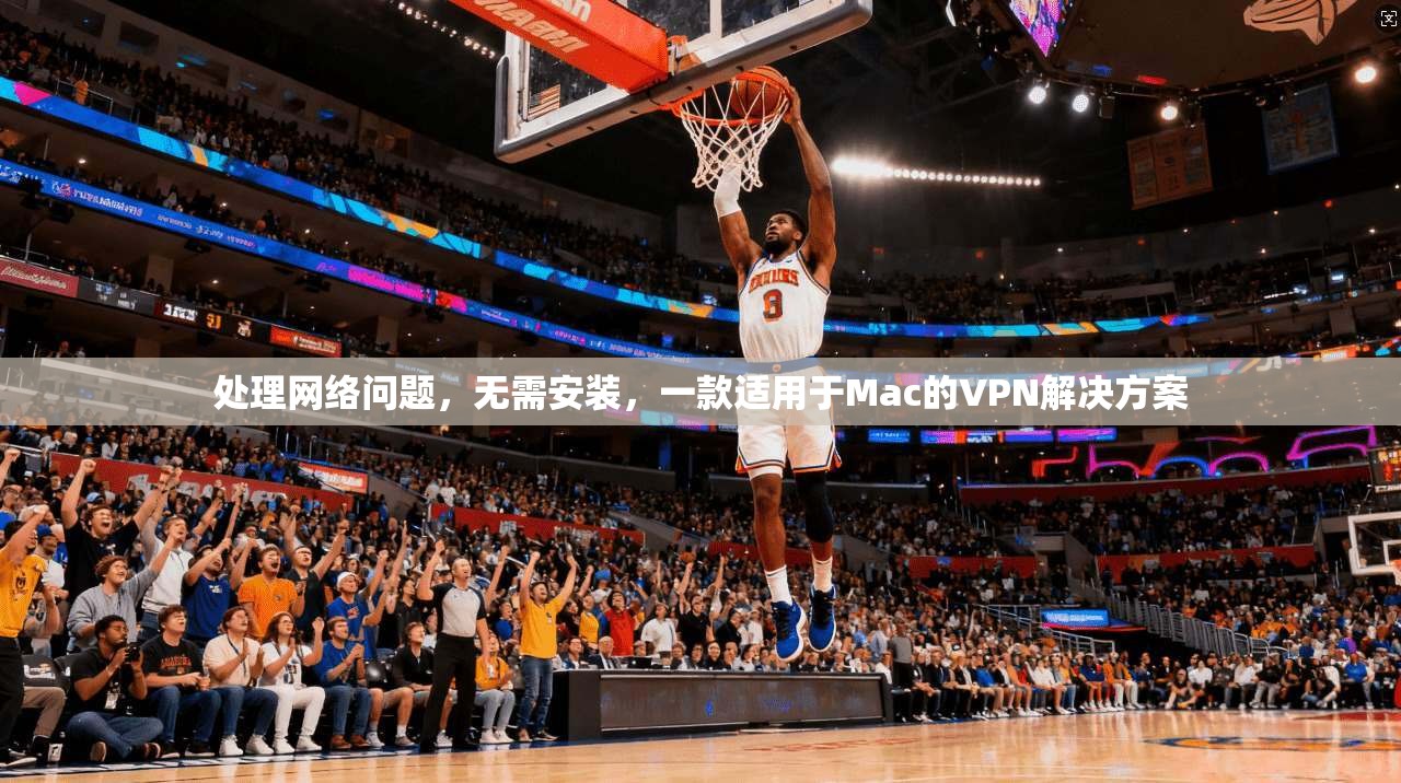 处理网络问题，无需安装，一款适用于Mac的VPN解决方案