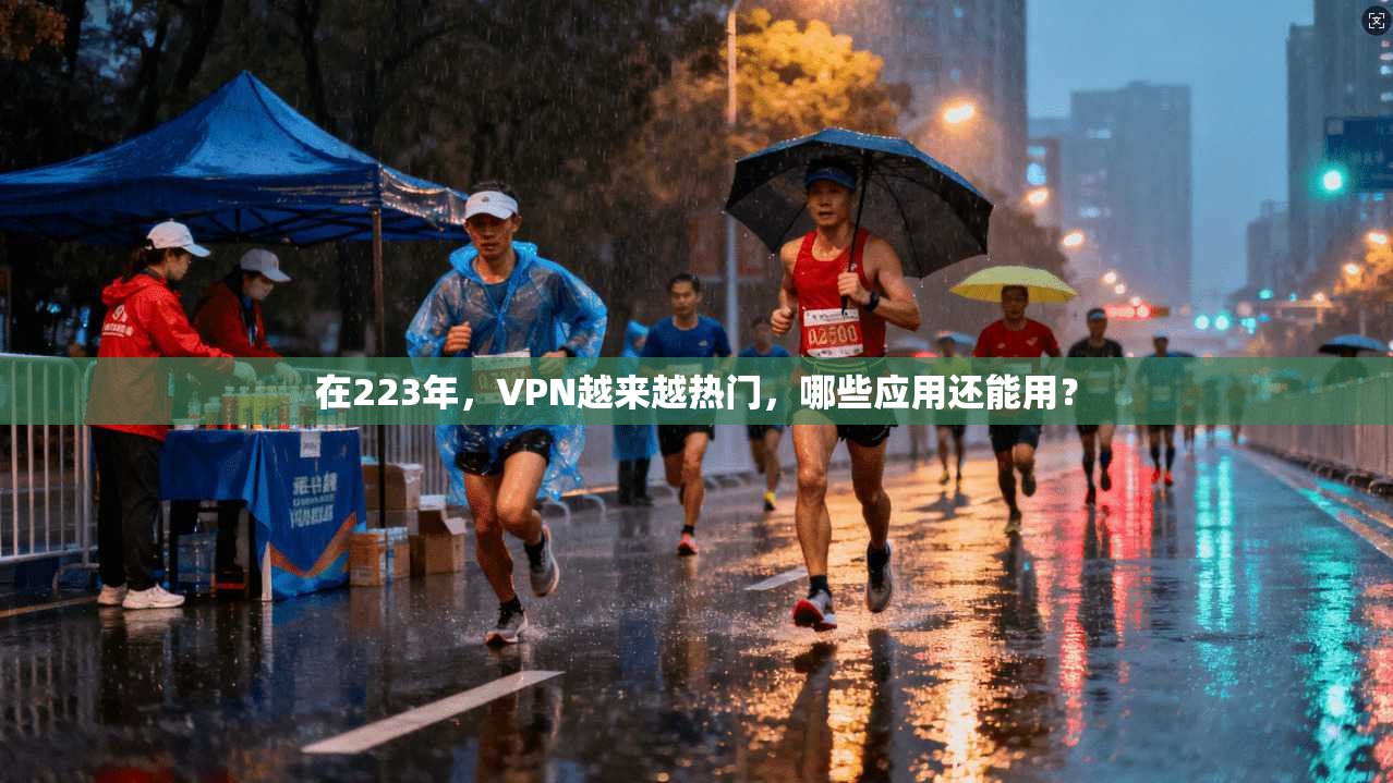 在223年，VPN越来越热门，哪些应用还能用？