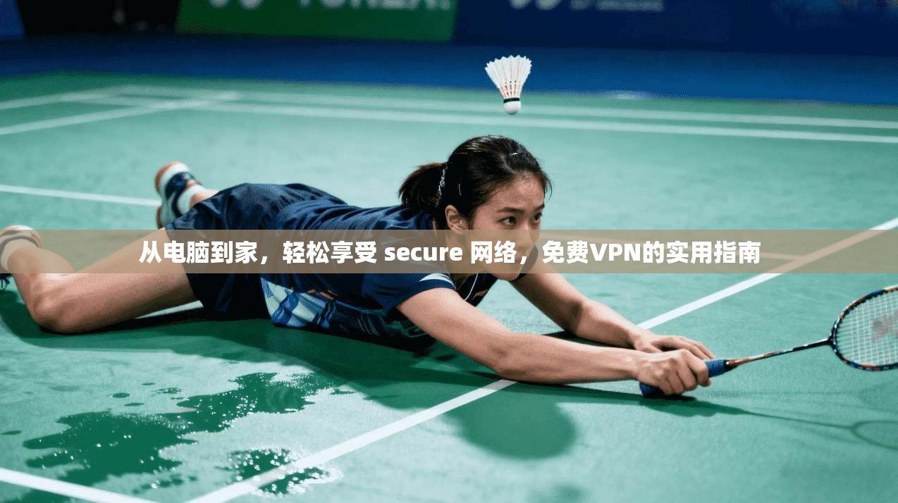 从电脑到家，轻松享受 secure 网络，免费VPN的实用指南