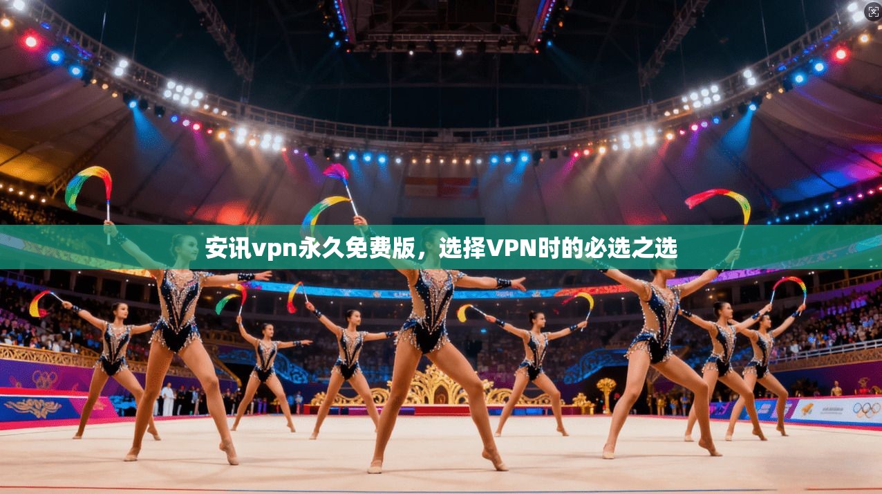 安讯vpn永久免费版，选择VPN时的必选之选
