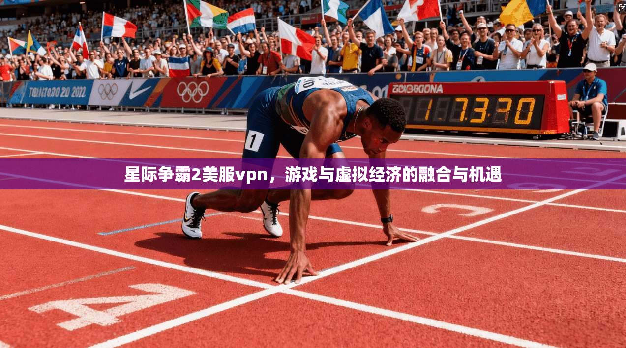 星际争霸2美服vpn，游戏与虚拟经济的融合与机遇