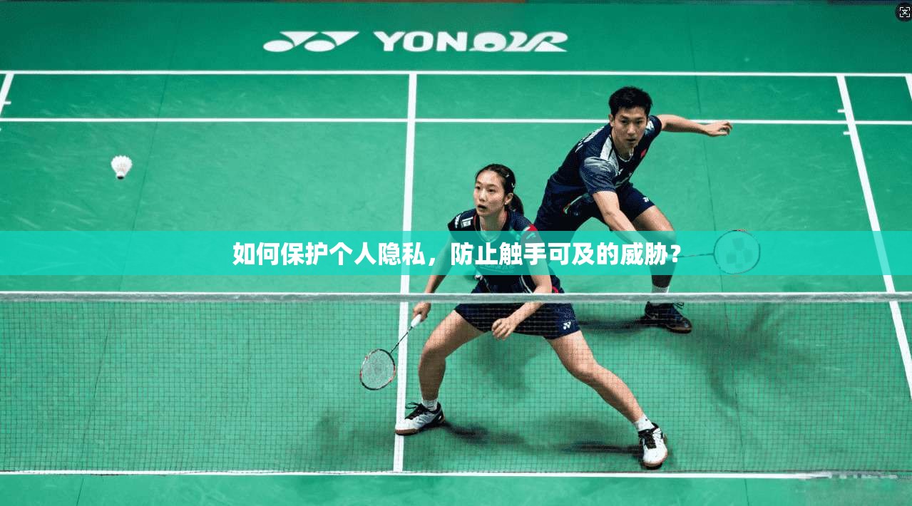 如何保护个人隐私，防止触手可及的威胁？