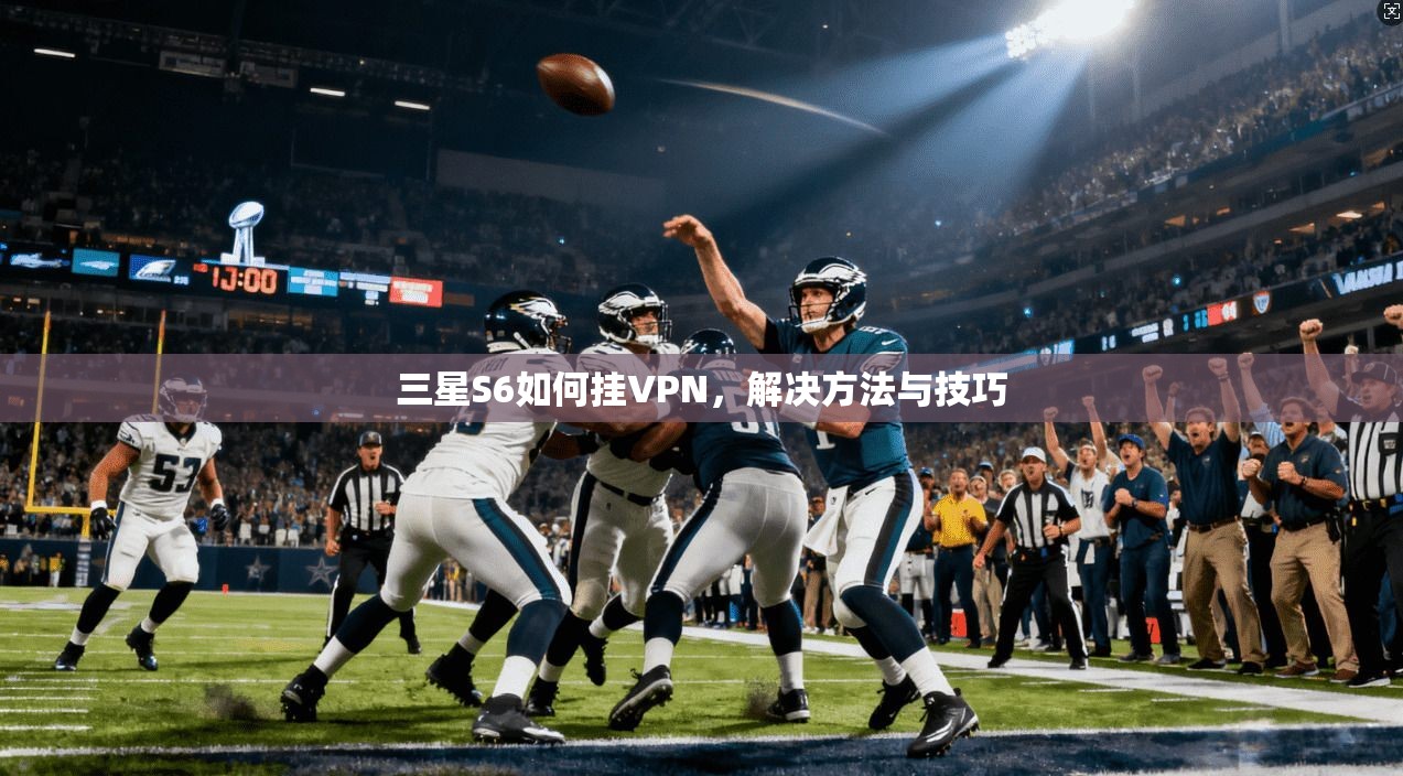 三星S6如何挂VPN，解决方法与技巧