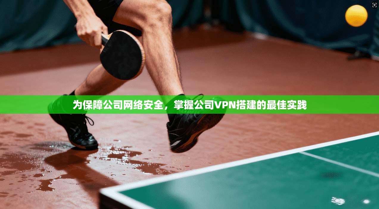 为保障公司网络安全，掌握公司VPN搭建的最佳实践