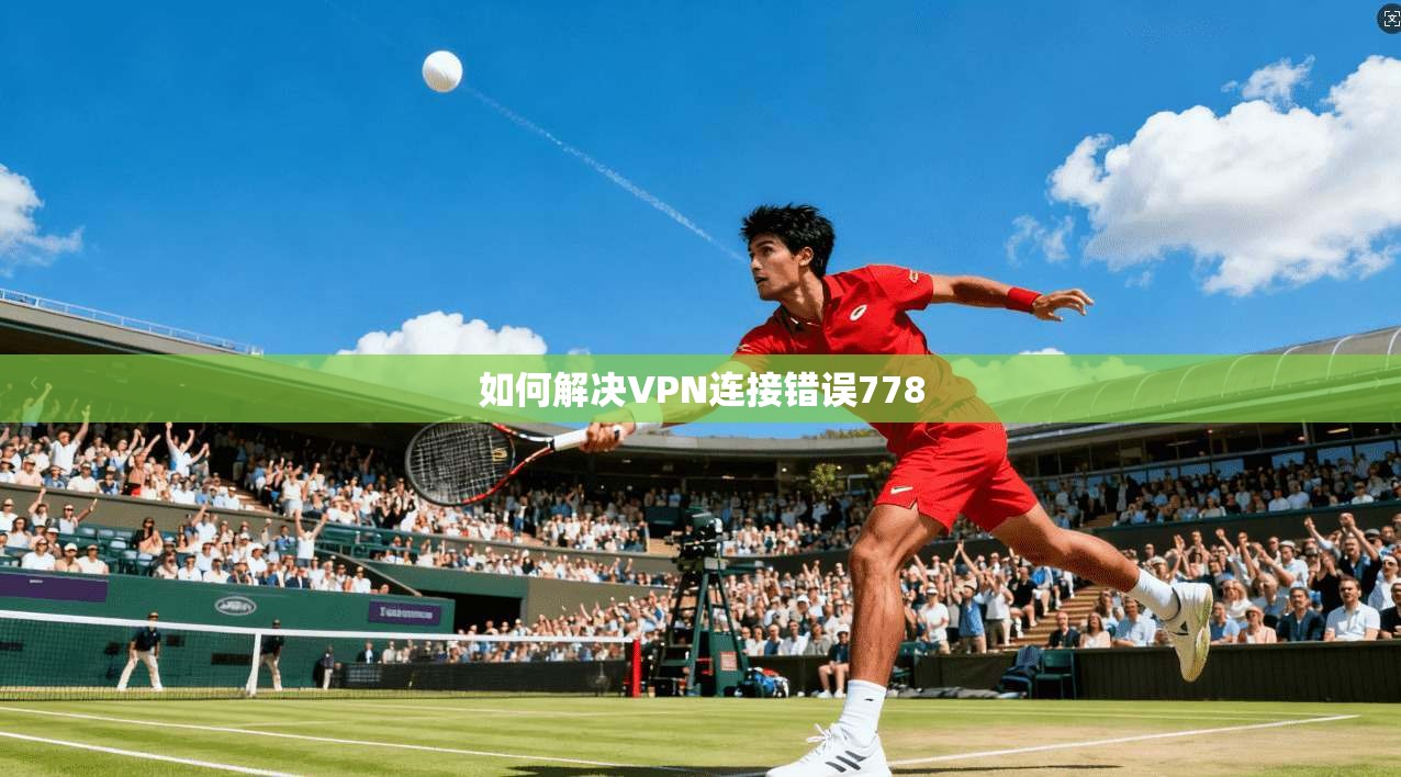 如何解决VPN连接错误778