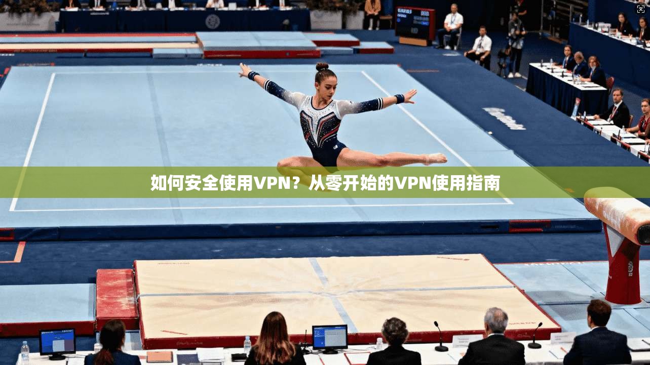 如何安全使用VPN？从零开始的VPN使用指南