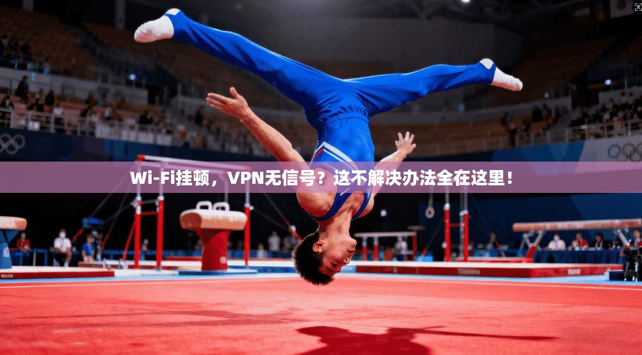 Wi-Fi挂顿，VPN无信号？这不解决办法全在这里！