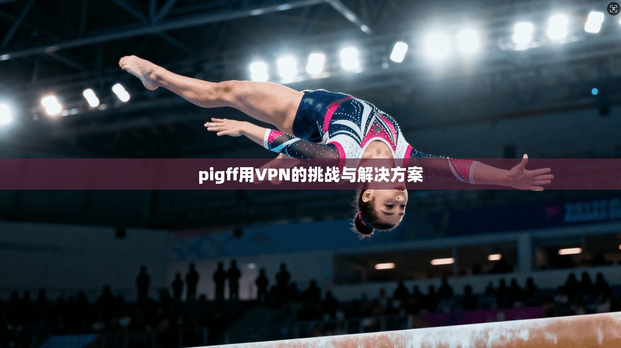 pigff用VPN的挑战与解决方案