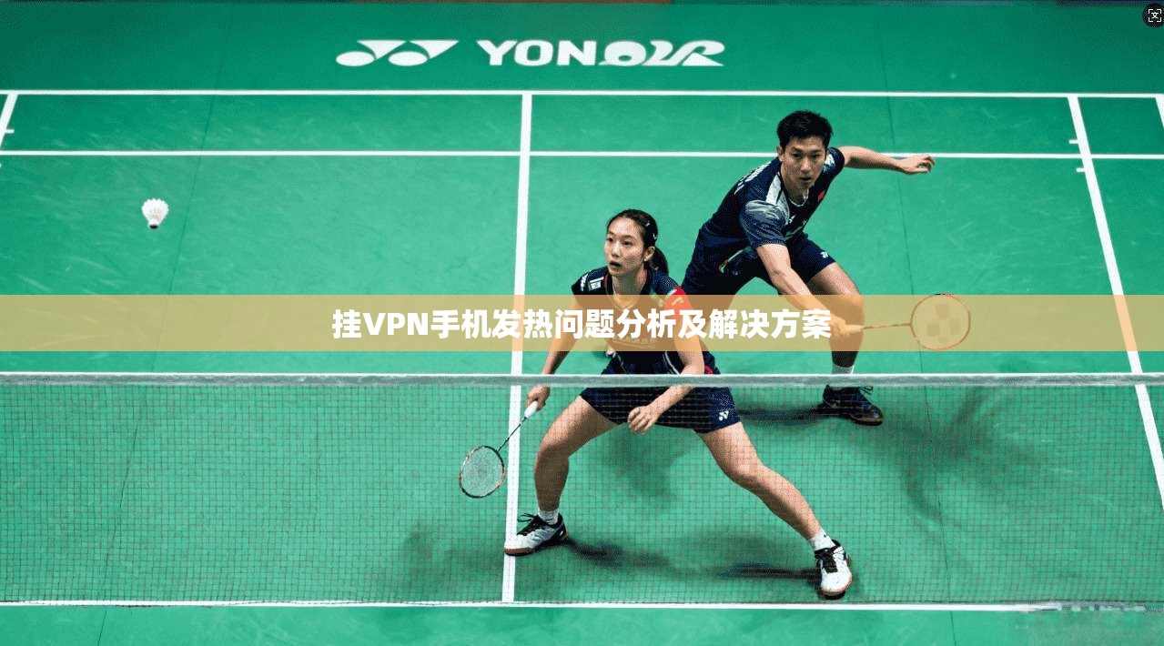 挂VPN手机发热问题分析及解决方案