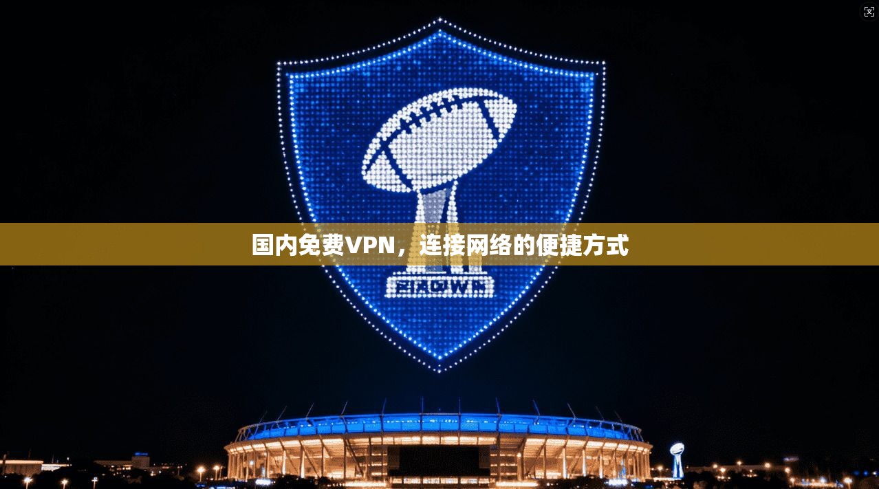 国内免费VPN，连接网络的便捷方式