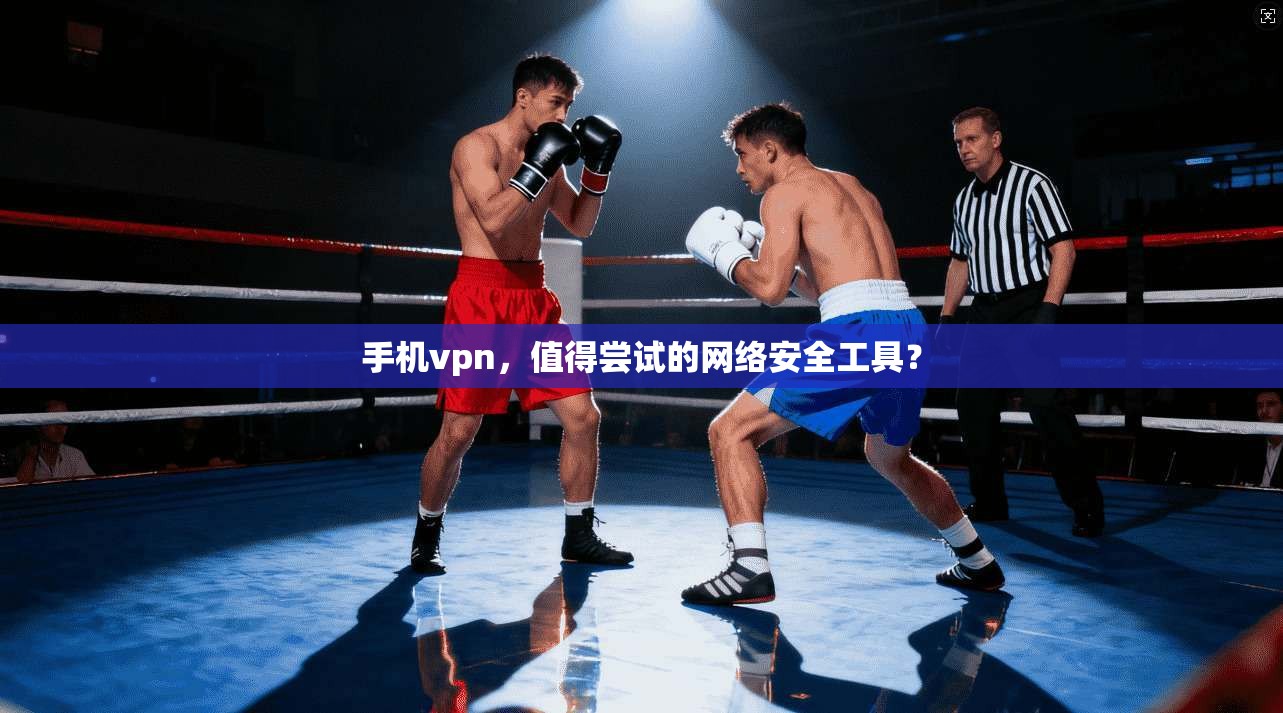 手机vpn，值得尝试的网络安全工具？