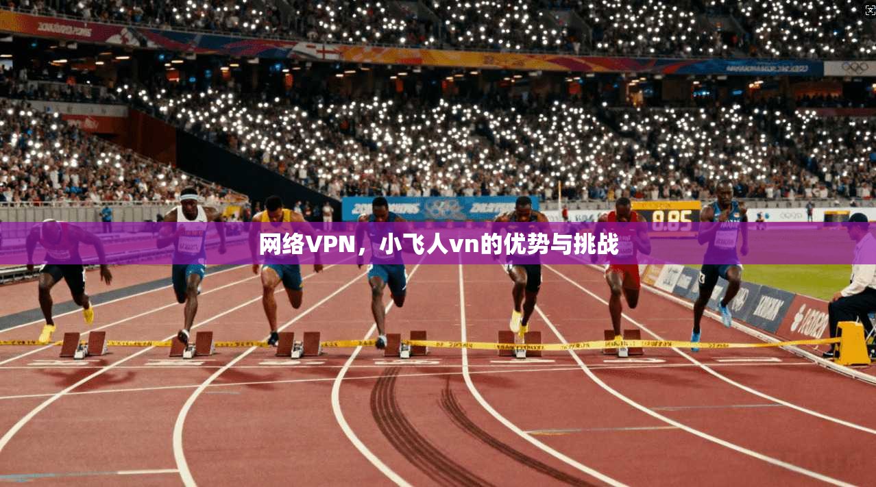 网络VPN，小飞人vn的优势与挑战