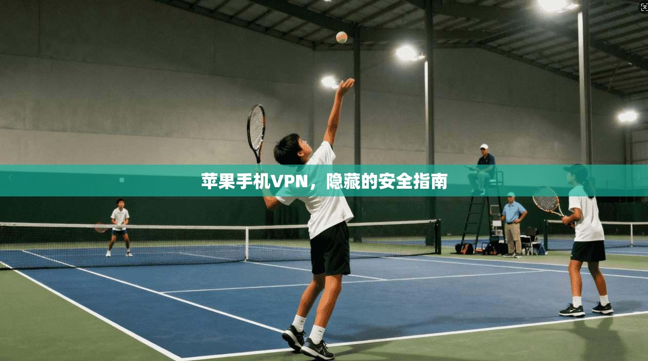 苹果手机VPN，隐藏的安全指南