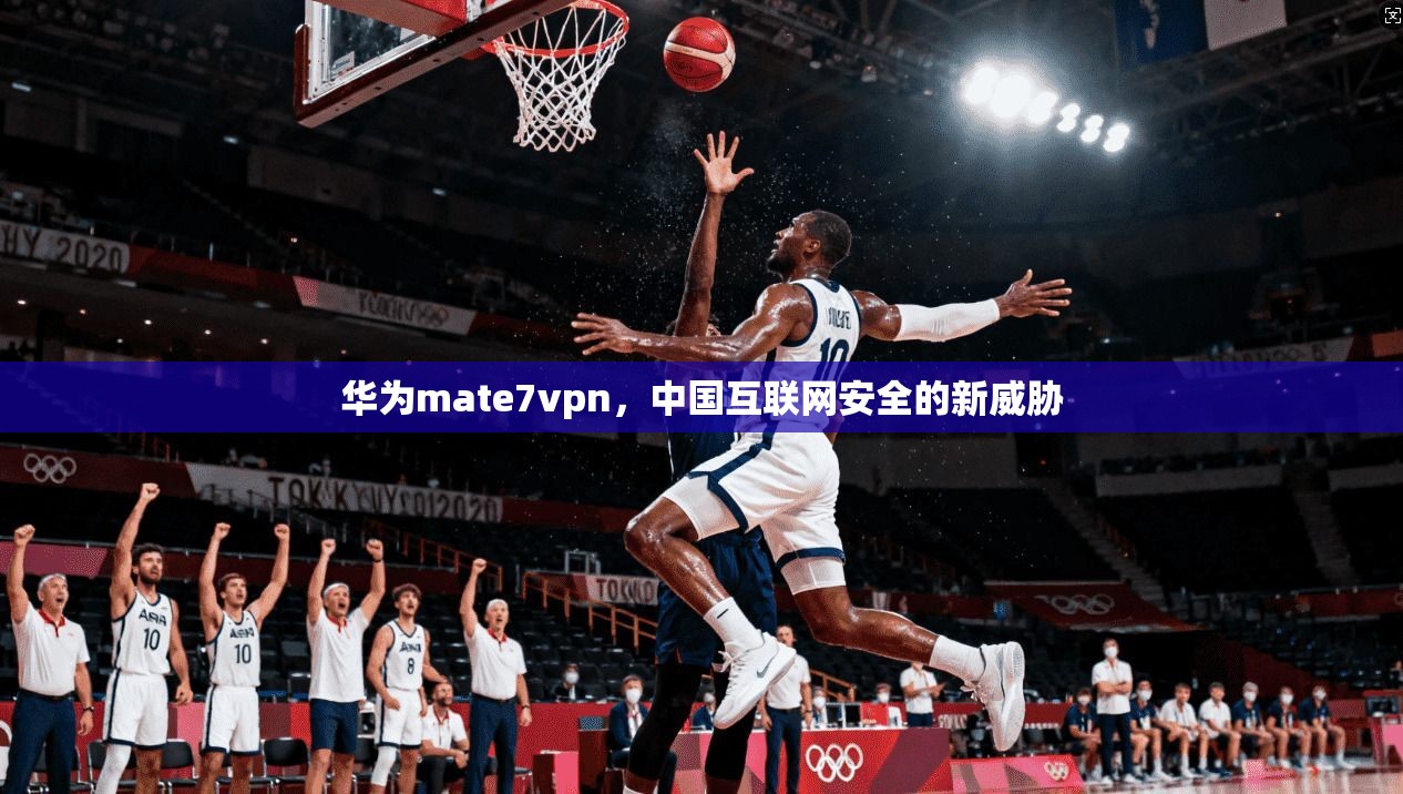 华为mate7vpn，中国互联网安全的新威胁
