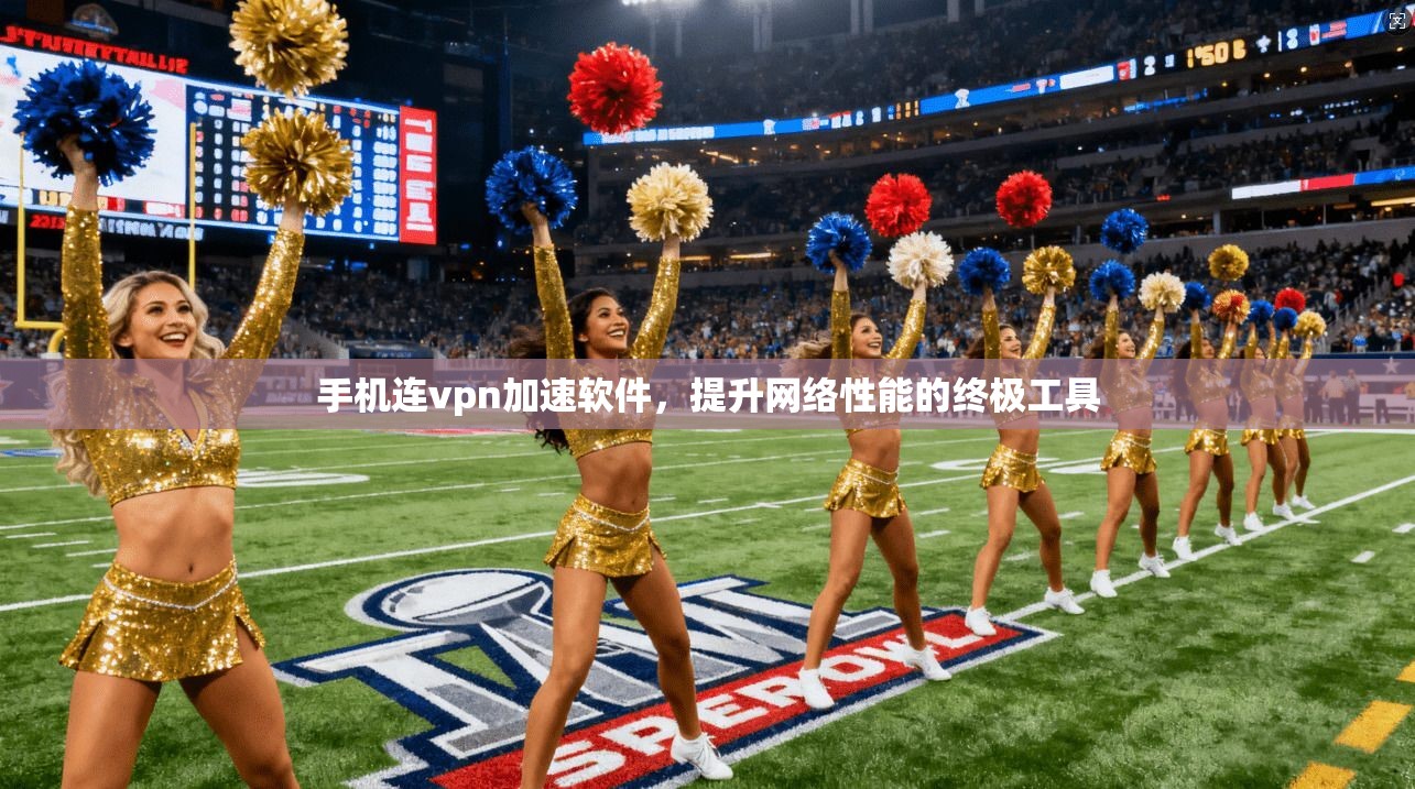 手机连vpn加速软件，提升网络性能的终极工具