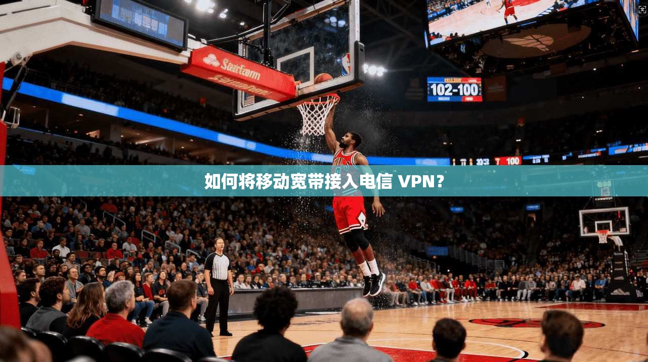 如何将移动宽带接入电信 VPN？