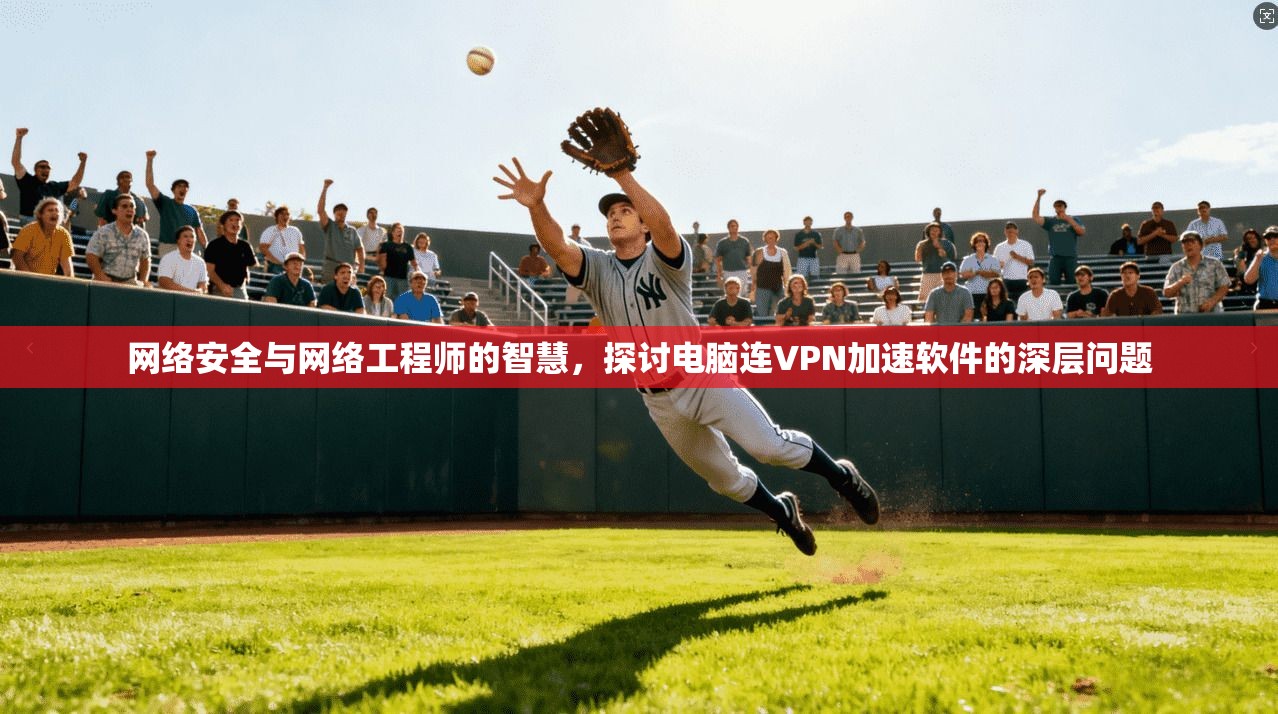 网络安全与网络工程师的智慧,探讨电脑连VPN加速软件的深层问题 第1张 网络安全与网络工程师的智慧,探讨电脑连VPN加速软件的深层问题 第1张