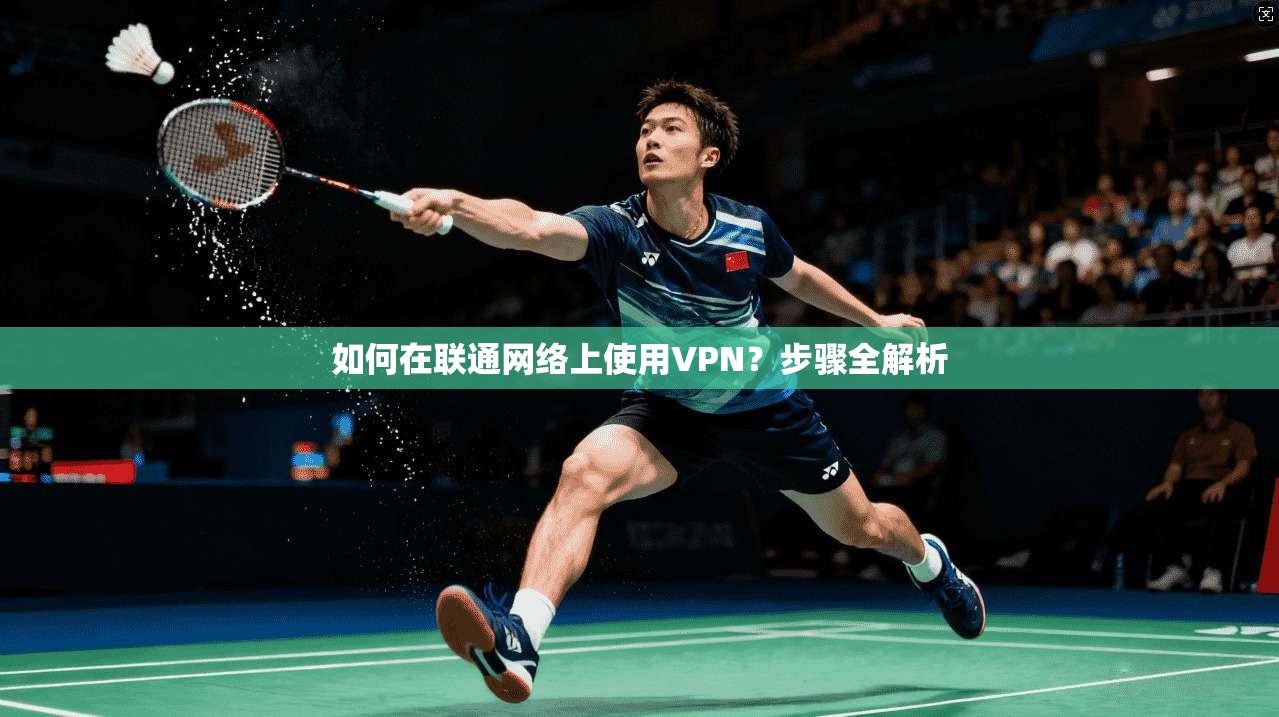 如何在联通网络上使用VPN？步骤全解析