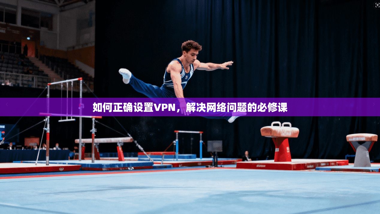 如何正确设置VPN，解决网络问题的必修课