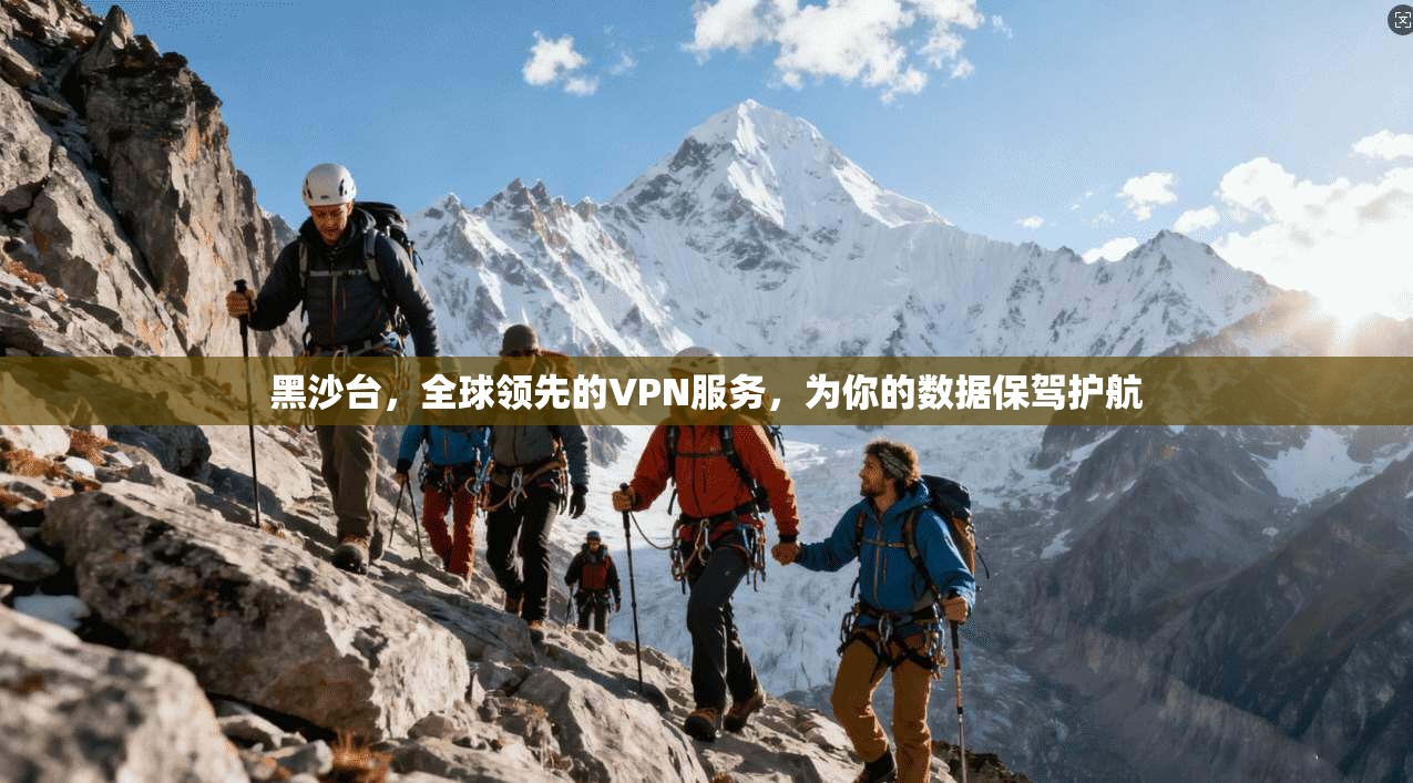 黑沙台，全球领先的VPN服务，为你的数据保驾护航