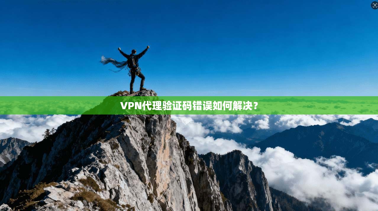 VPN代理验证码错误如何解决?
